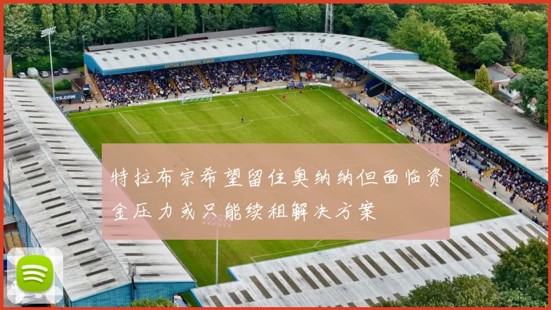 特拉布宗希望留住奥纳纳但面临资金压力或只能续租解决方案