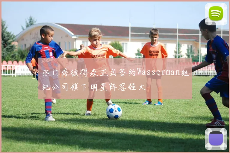 热门秀彼得森正式签约Wasserman经纪公司旗下明星阵容强大