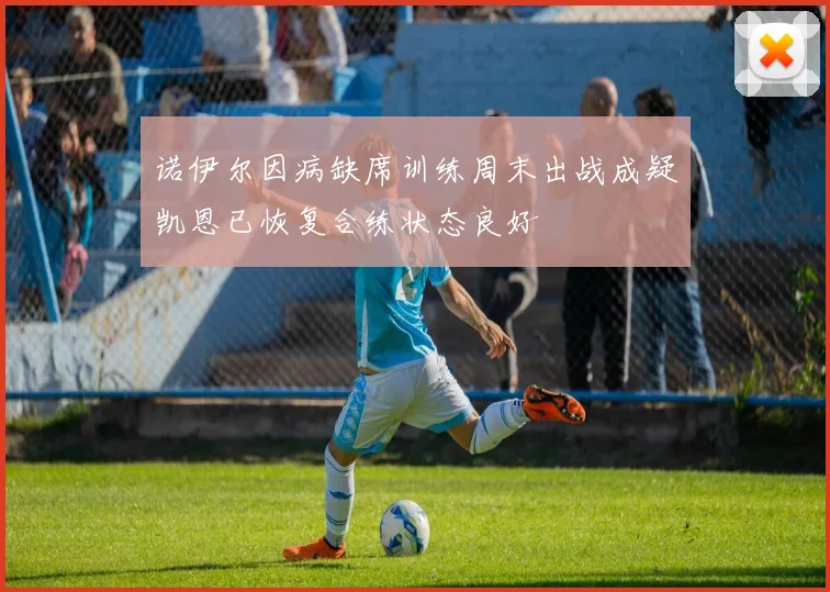 诺伊尔因病缺席训练周末出战成疑凯恩已恢复合练状态良好