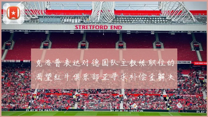 克洛普表达对德国队主教练职位的渴望红牛俱乐部正寻求补偿金解决方案