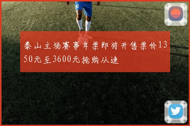 泰山主场赛事年票即将开售票价1350元至3600元抢购从速