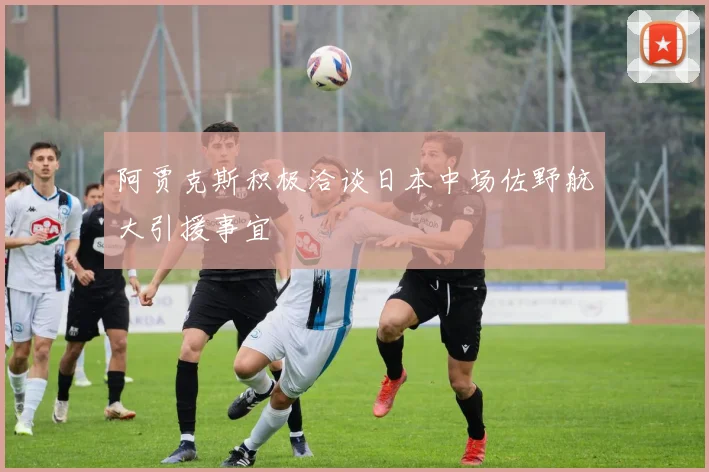 阿贾克斯积极洽谈日本中场佐野航大引援事宜
