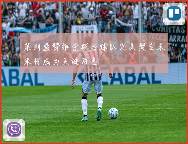 莱利盛赞维金斯与球队完美契合未来将成为关键角色